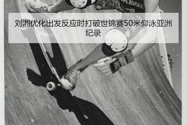 刘湘优化出发反应时打破世锦赛50米仰泳亚洲纪录