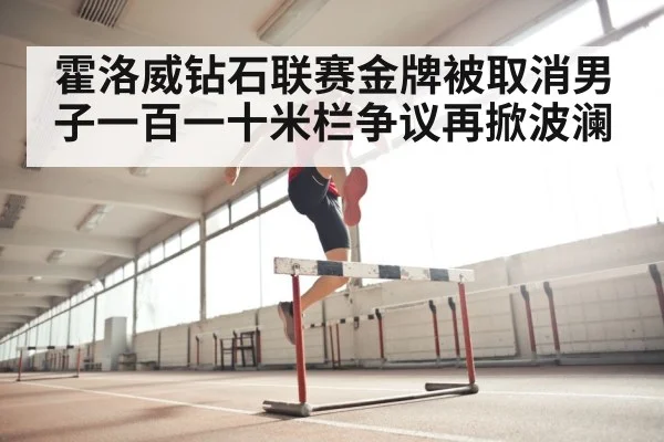 霍洛威钻石联赛金牌被取消男子一百一十米栏争议再掀波澜