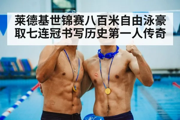 莱德基世锦赛八百米自由泳豪取七连冠书写历史第一人传奇