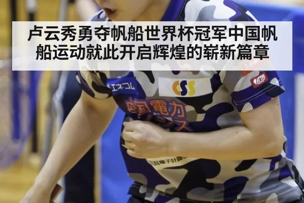 卢云秀勇夺帆船世界杯冠军中国帆船运动就此开启辉煌的崭新篇章