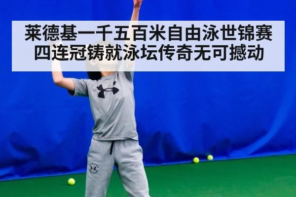 莱德基一千五百米自由泳世锦赛四连冠铸就泳坛传奇无可撼动