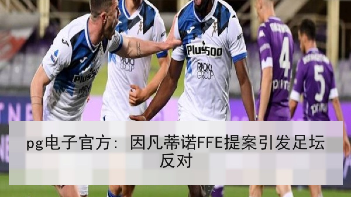 pg电子官方: 因凡蒂诺FFE提案引发足坛反对
