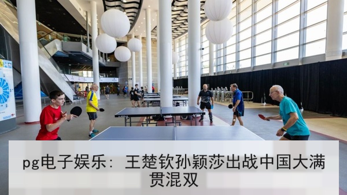 pg电子娱乐: 王楚钦孙颖莎出战中国大满贯混双