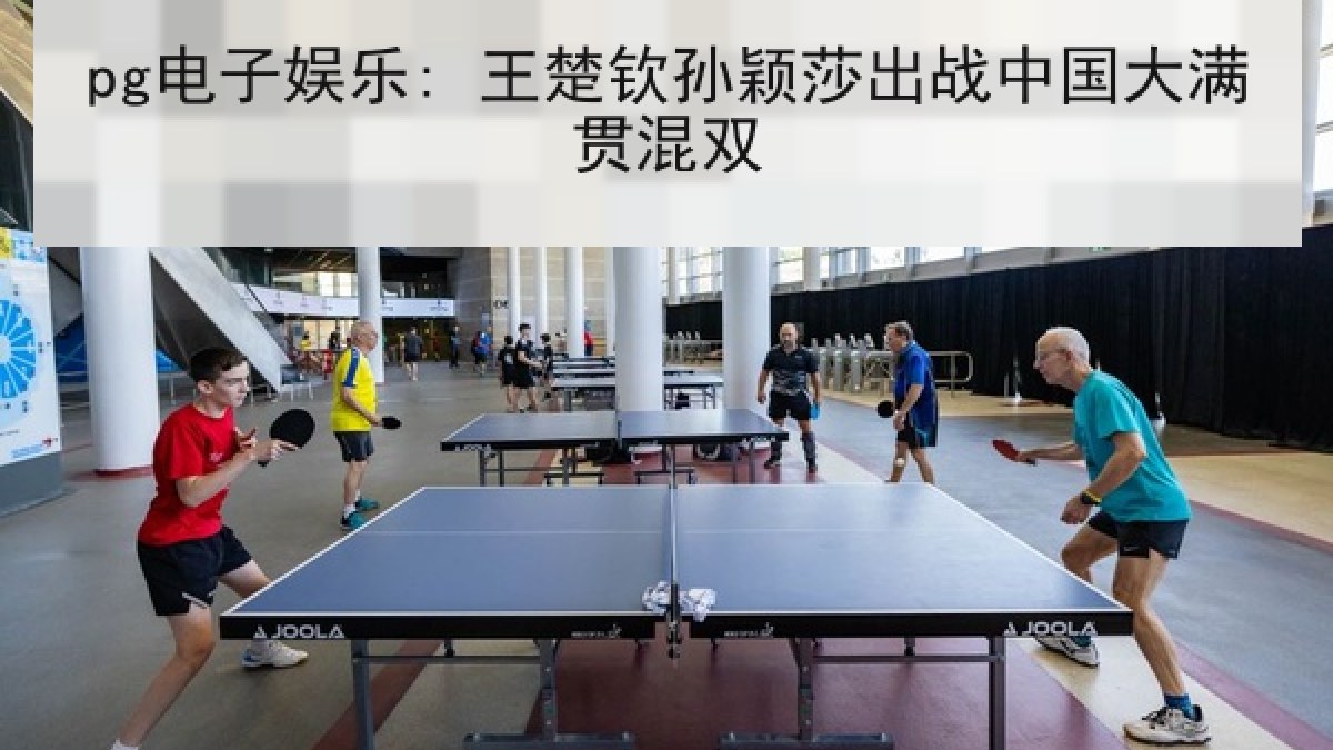 pg电子娱乐: 王楚钦孙颖莎出战中国大满贯混双