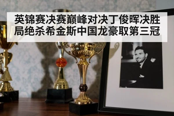 英锦赛决赛巅峰对决丁俊晖决胜局绝杀希金斯中国龙豪取第三冠