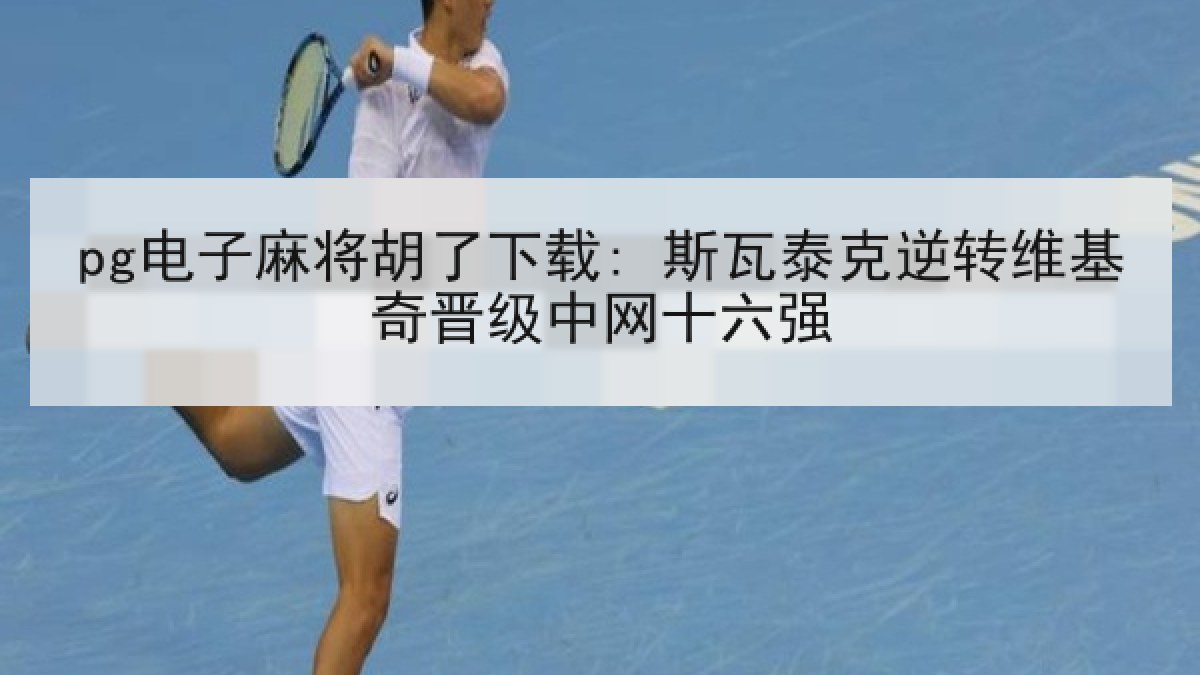 pg电子麻将胡了下载: 斯瓦泰克逆转维基奇晋级中网十六强