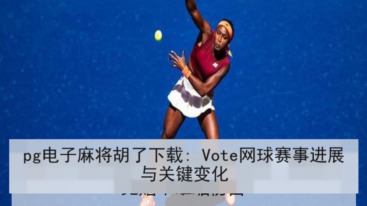 pg电子麻将胡了下载: Vote网球赛事进展与关键变化