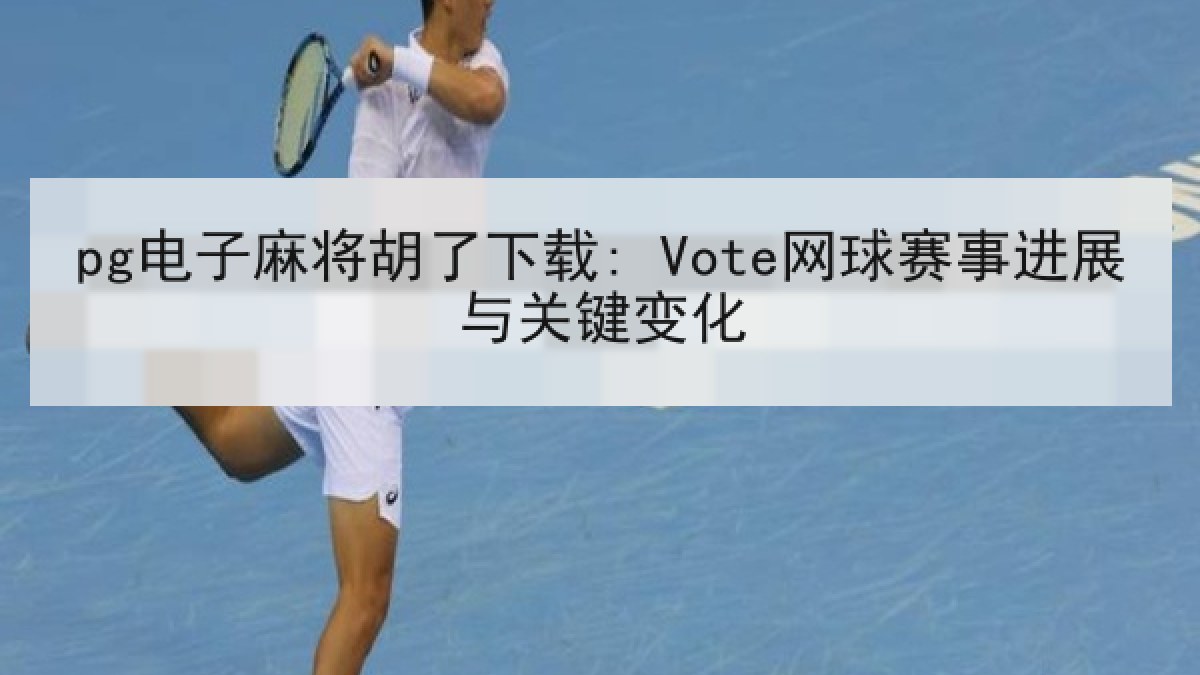 pg电子麻将胡了下载: Vote网球赛事进展与关键变化